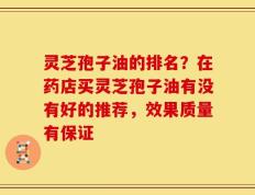 灵芝孢子油的排名？在药店买灵芝孢子油有没有好的推荐，效果质量有保证