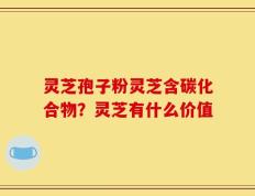灵芝孢子粉灵芝含碳化合物？灵芝有什么价值