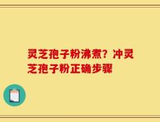 灵芝孢子粉沸煮？冲灵芝孢子粉正确步骤