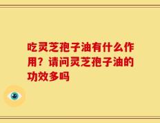 吃灵芝孢子油有什么作用？请问灵芝孢子油的功效多吗