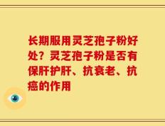 长期服用灵芝孢子粉好处？灵芝孢子粉是否有保肝护肝、抗衰老、抗癌的作用