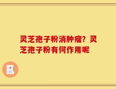 灵芝孢子粉消肿瘤？灵芝孢子粉有何作用呢
