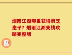 烟雨江湖哪里获得灵芝孢子？烟雨江湖支线攻略完整版