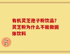 有机灵芝孢子粉饮品？灵芝粉为什么不能做固体饮料