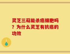 灵芝三萜能杀癌细胞吗？为什么灵芝有抗癌的功效
