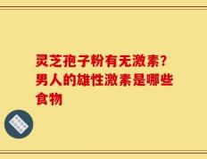 灵芝孢子粉有无激素？男人的雄性激素是哪些食物