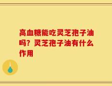 高血糖能吃灵芝孢子油吗？灵芝孢子油有什么作用