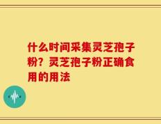 什么时间采集灵芝孢子粉？灵芝孢子粉正确食用的用法
