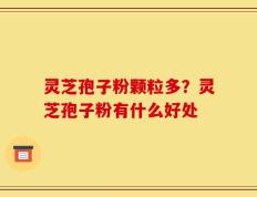 灵芝孢子粉颗粒多？灵芝孢子粉有什么好处