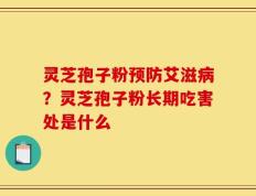灵芝孢子粉预防艾滋病？灵芝孢子粉长期吃害处是什么