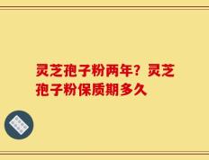 灵芝孢子粉两年？灵芝孢子粉保质期多久