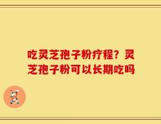 吃灵芝孢子粉疗程？灵芝孢子粉可以长期吃吗