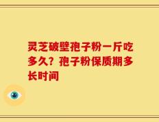 灵芝破壁孢子粉一斤吃多久？孢子粉保质期多长时间