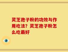 灵芝孢子粉的功效与作用吃法？灵芝孢子粉怎么吃最好