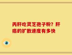 丙肝吃灵芝孢子粉？肝癌的扩散速度有多快