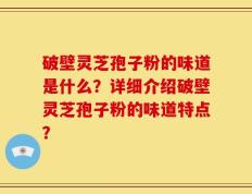 破壁灵芝孢子粉的味道是什么？详细介绍破壁灵芝孢子粉的味道特点？