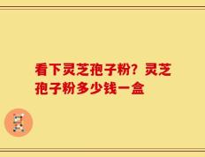 看下灵芝孢子粉？灵芝孢子粉多少钱一盒