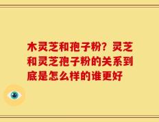 木灵芝和孢子粉？灵芝和灵芝孢子粉的关系到底是怎么样的谁更好