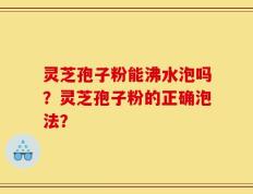 灵芝孢子粉能沸水泡吗？灵芝孢子粉的正确泡法？