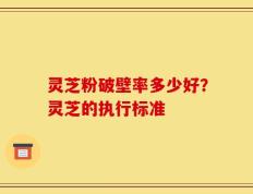 灵芝粉破壁率多少好？灵芝的执行标准