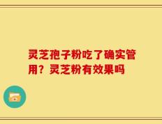 灵芝孢子粉吃了确实管用？灵芝粉有效果吗