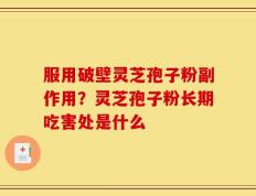 服用破壁灵芝孢子粉副作用？灵芝孢子粉长期吃害处是什么