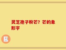 灵芝孢子粉芒？芒的象形字