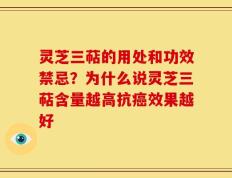 灵芝三萜的用处和功效禁忌？为什么说灵芝三萜含量越高抗癌效果越好