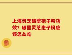 上海灵芝破壁孢子粉功效？破壁灵芝孢子粉应该怎么吃