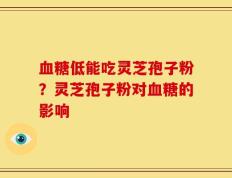 血糖低能吃灵芝孢子粉？灵芝孢子粉对血糖的影响