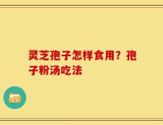 灵芝孢子怎样食用？孢子粉汤吃法
