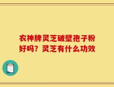 农神牌灵芝破壁孢子粉好吗？灵芝有什么功效