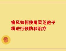 痛风如何使用灵芝孢子粉进行预防和治疗