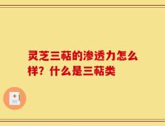 灵芝三萜的渗透力怎么样？什么是三萜类
