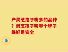 产灵芝孢子粉多的品种？灵芝孢子粉哪个牌子最好用安全