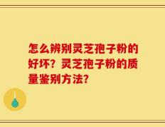 怎么辨别灵芝孢子粉的好坏？灵芝孢子粉的质量鉴别方法？