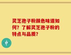 灵芝孢子粉颜色味道如何？了解灵芝孢子粉的特点与品质？