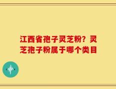 江西省孢子灵芝粉？灵芝孢子粉属于哪个类目