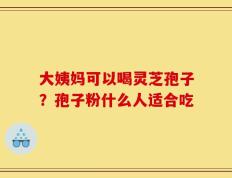 大姨妈可以喝灵芝孢子？孢子粉什么人适合吃
