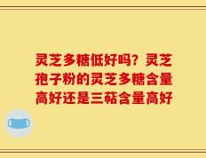 灵芝多糖低好吗？灵芝孢子粉的灵芝多糖含量高好还是三萜含量高好
