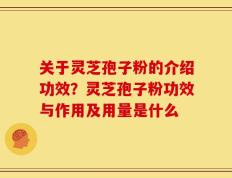 关于灵芝孢子粉的介绍功效？灵芝孢子粉功效与作用及用量是什么
