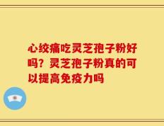 心绞痛吃灵芝孢子粉好吗？灵芝孢子粉真的可以提高免疫力吗