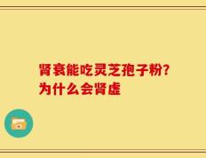 肾衰能吃灵芝孢子粉？为什么会肾虚