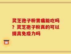 灵芝孢子粉胃痛能吃吗？灵芝孢子粉真的可以提高免疫力吗