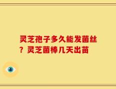 灵芝孢子多久能发菌丝？灵芝菌棒几天出苗