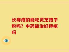 长痔疮的能吃灵芝孢子粉吗？中药能治好痔疮吗