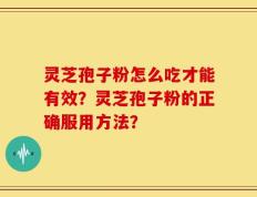 灵芝孢子粉怎么吃才能有效？灵芝孢子粉的正确服用方法？