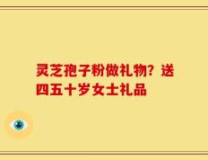 灵芝孢子粉做礼物？送四五十岁女士礼品