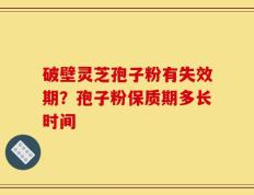 破壁灵芝孢子粉有失效期？孢子粉保质期多长时间