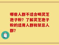哪些人群不适合喝灵芝孢子粉？了解灵芝孢子粉的适用人群和禁忌人群？